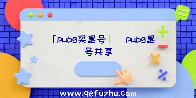 「pubg买黑号」|pubg黑号共享